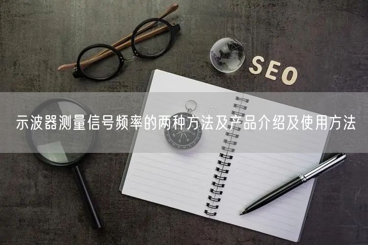 示波器測(cè)量信號(hào)頻率的兩種方法及產(chǎn)品介紹及使用方法(圖1)