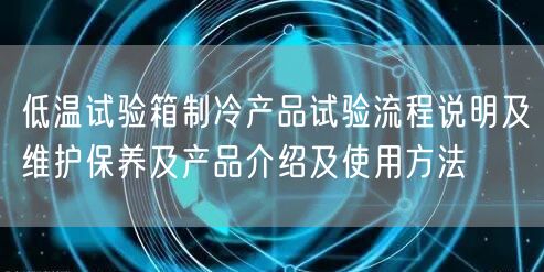低溫試驗箱制冷產(chǎn)品試驗流程說明及維護保養(yǎng)及產(chǎn)品介紹及使用方法(圖1)