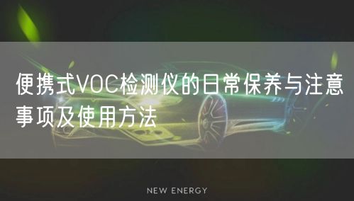 便攜式VOC檢測儀的日常保養(yǎng)與注意事項及使用方法(圖1)