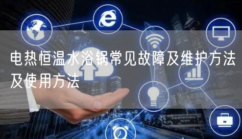 電熱恒溫水浴鍋常見故障及維護(hù)方法及使用方法(圖1)