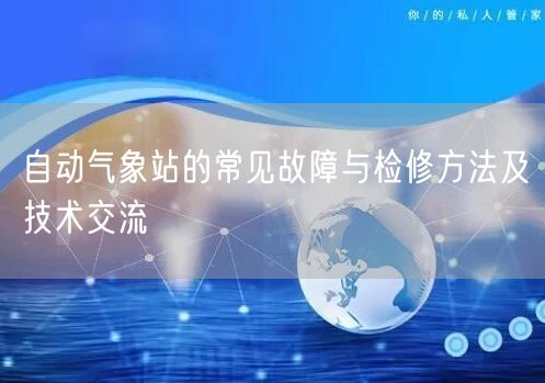 自動(dòng)氣象站的常見故障與檢修方法及技術(shù)交流(圖1)