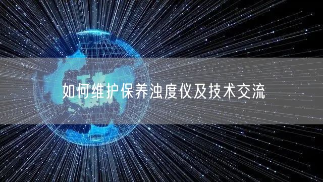 如何維護保養(yǎng)濁度儀及技術(shù)交流(圖1)