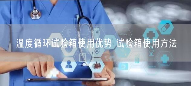 溫度循環(huán)試驗箱使用優(yōu)勢 試驗箱使用方法(圖1)
