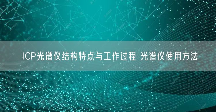 ICP光譜儀結構特點與工作過程 光譜儀使用方法(圖1)