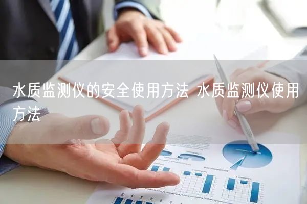 水質(zhì)監(jiān)測儀的**使用方法 水質(zhì)監(jiān)測儀使用方法(圖1)