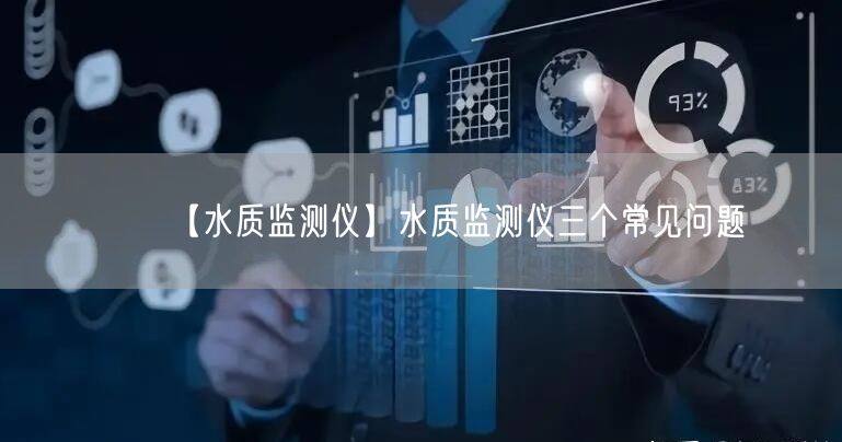 【水質(zhì)監(jiān)測儀】水質(zhì)監(jiān)測儀三個常見問題(圖1)