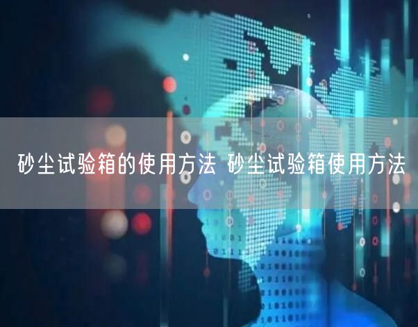 砂塵試驗箱的使用方法 砂塵試驗箱使用方法(圖1)