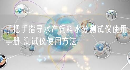 手把手指導(dǎo)水產(chǎn)飼料水分測試儀使用手冊 測試儀使用方法(圖1)