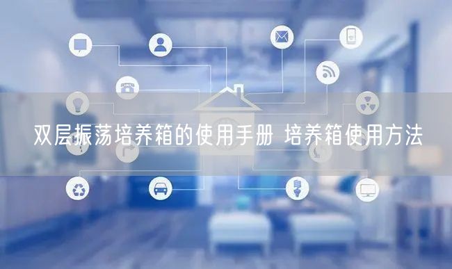 雙層振蕩培養(yǎng)箱的使用手冊(cè) 培養(yǎng)箱使用方法(圖1)