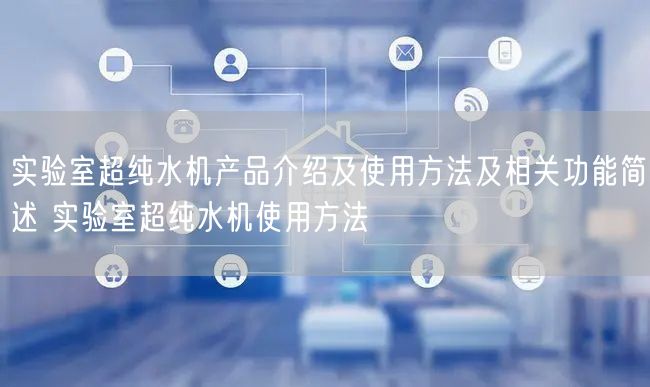 實驗室超純水機產(chǎn)品介紹及使用方法及相關(guān)功能簡述 實驗室超純水機使用方法(圖1)