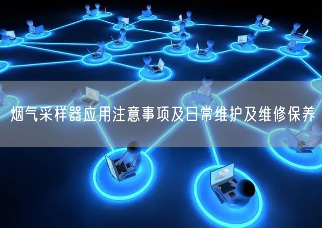 煙氣采樣器應(yīng)用注意事項及日常維護(hù)及維修保養(yǎng)(圖1)