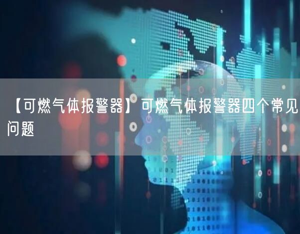 【可燃?xì)怏w報(bào)警器】可燃?xì)怏w報(bào)警器四個常見問題(圖1)