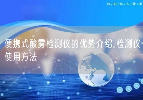 便攜式酸霧檢測儀的優(yōu)勢介紹 檢測儀使用方法(圖1)
