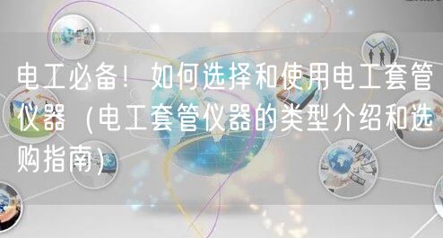電工**！如何選擇和使用電工套管儀器（電工套管儀器的類型介紹和選購(gòu)指南）(圖1)
